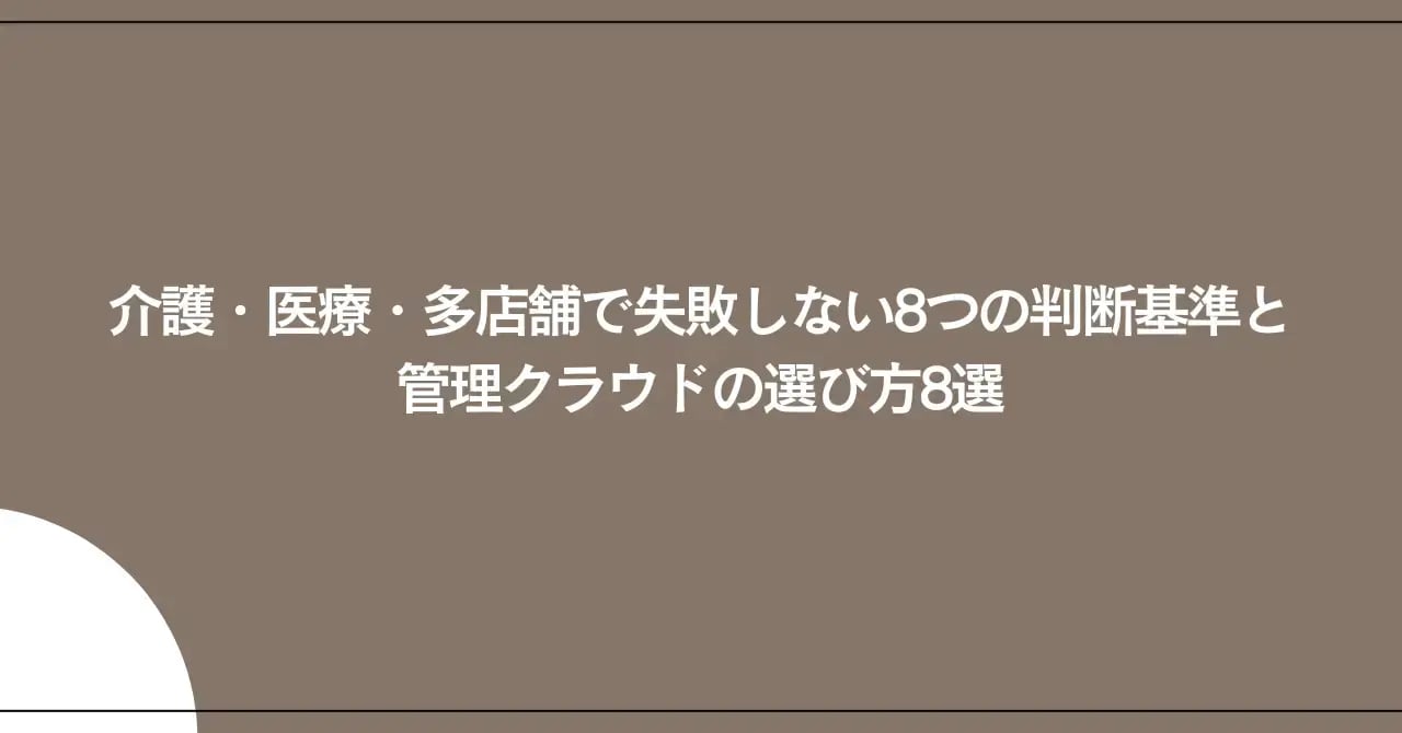 介護・医療・多店舗で失敗しない8つの判断基準と管理クラウドの選び方8選