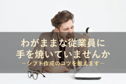 どうすべきか困っていませんか？シフトにわがままな従業員に対する対応方について教えます