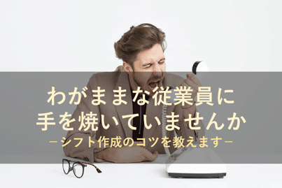 どうすべきか困っていませんか？シフトにわがままな従業員に対する対応方について教えます