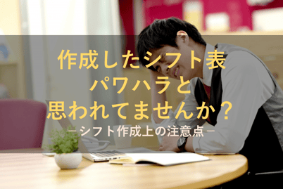シフトを作成したら「パワハラ」扱いになるかも！？シフト作成上の注意点について解説！