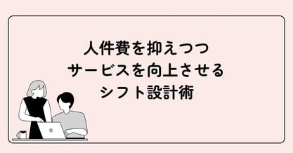 人件費を抑えつつサービスを向上させるシフト設計術｜基本・計算方法・削減のコツを解説