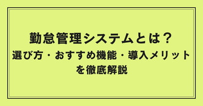 勤怠管理システムとは？選び方・おすすめ機能・導入メリットを徹底解説