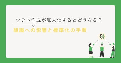 シフト作成が属人化するとどうなる？組織への影響と標準化の具体的な手順を解説