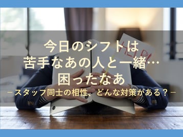 苦手な人とシフトが一緒になりそう！そんな悩みにシフト管理者はどのように対策すればいい？