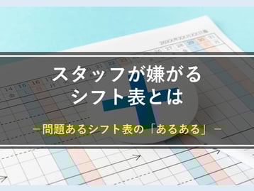 こんなシフトは嫌だ！働く人から文句が出るような問題のあるシフト表を作成していませんか？