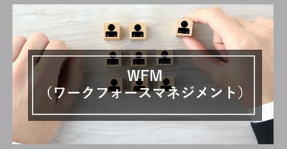 WFM（ワークフォースマネジメント）とは？効率的な人員配置を行うポイントについて解説します